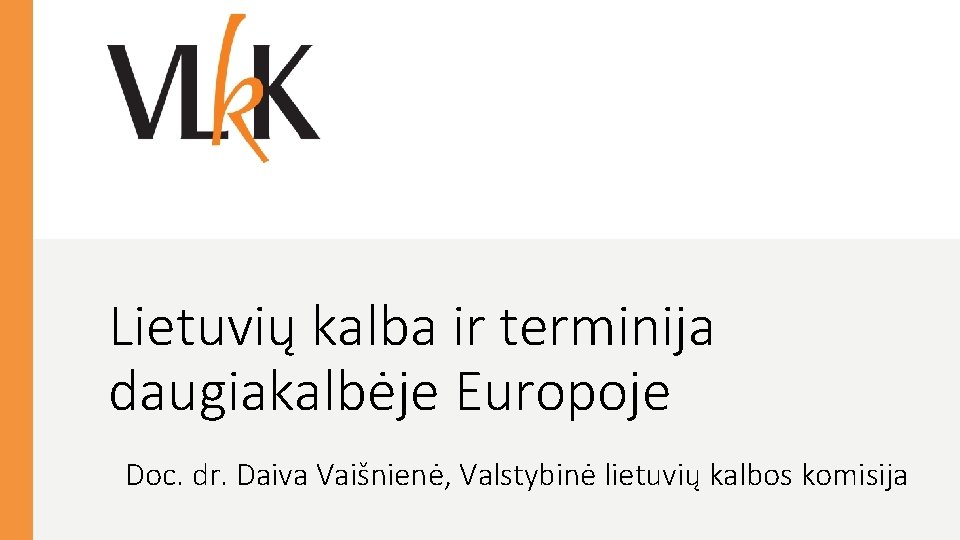 Lietuvių kalba ir terminija daugiakalbėje Europoje Doc. dr. Daiva Vaišnienė, Valstybinė lietuvių kalbos komisija