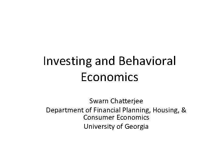 Investing and Behavioral Economics Swarn Chatterjee Department of Financial Planning, Housing, & Consumer Economics