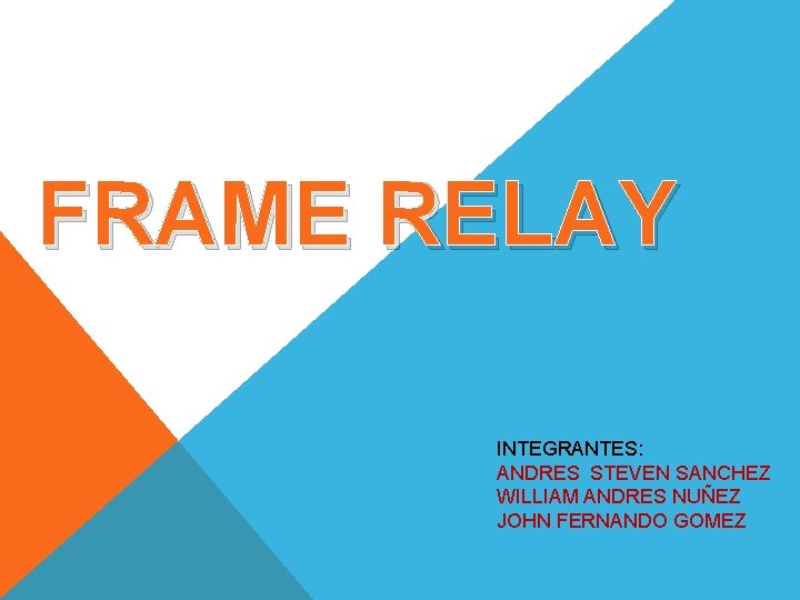 FRAME RELAY INTEGRANTES: ANDRES STEVEN SANCHEZ WILLIAM ANDRES NUÑEZ JOHN FERNANDO GOMEZ 