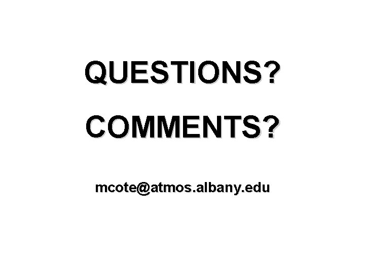 QUESTIONS? COMMENTS? mcote@atmos. albany. edu 