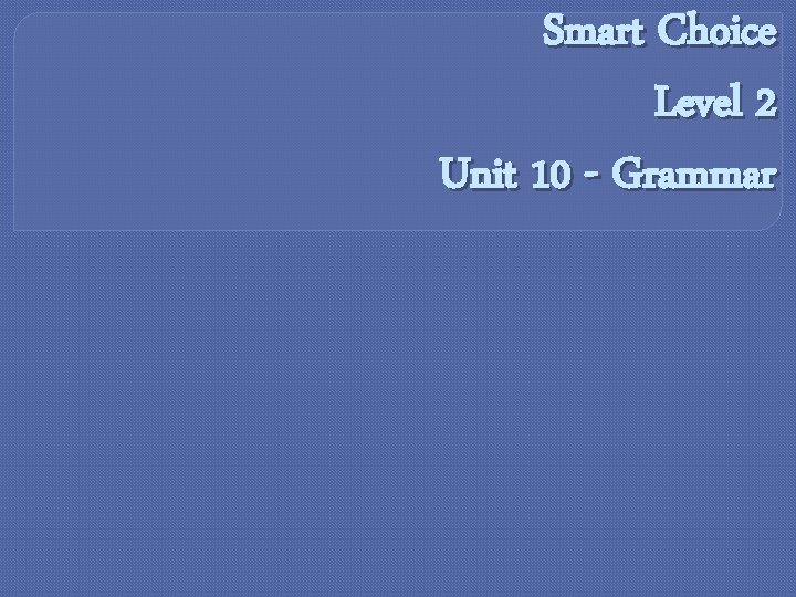 Smart Choice Level 2 Unit 10 - Grammar 