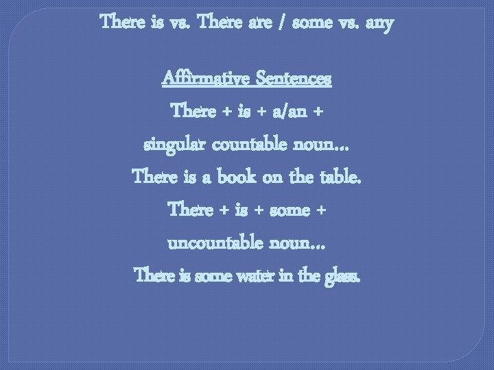 There is vs. There are / some vs. any Affirmative Sentences There + is