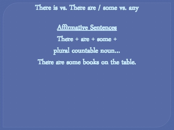 There is vs. There are / some vs. any Affirmative Sentences There + are