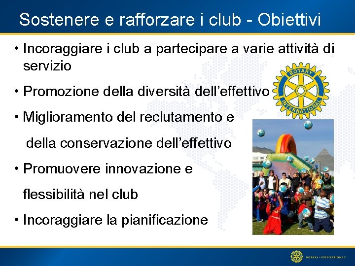 Sostenere e rafforzare i club - Obiettivi • Incoraggiare i club a partecipare a