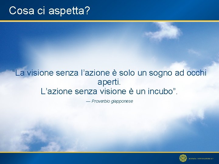 Cosa ci aspetta? “La visione senza l’azione è solo un sogno ad occhi aperti.