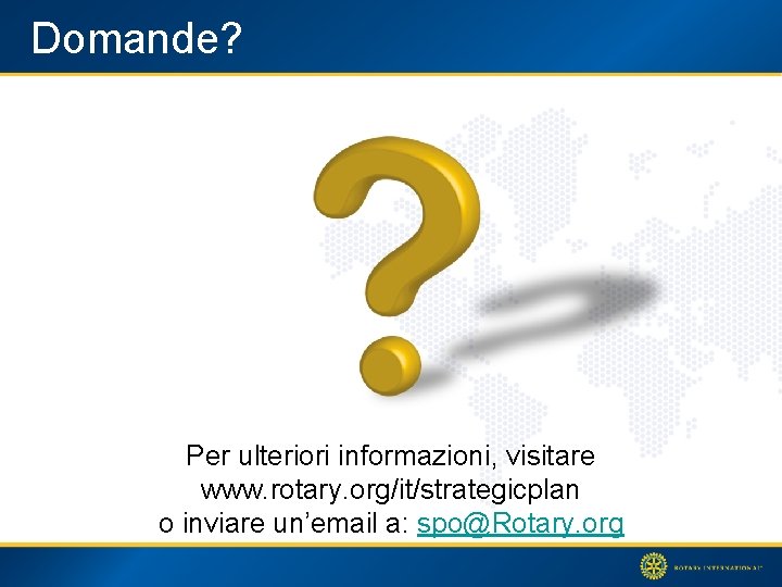 Domande? Per ulteriori informazioni, visitare www. rotary. org/it/strategicplan o inviare un’email a: spo@Rotary. org