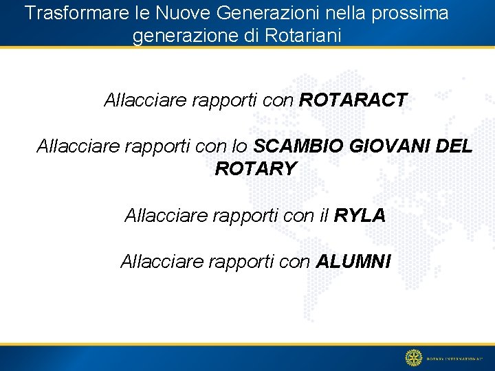 Trasformare le Nuove Generazioni nella prossima generazione di Rotariani Allacciare rapporti con ROTARACT Allacciare
