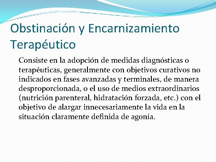 Obstinación y Encarnizamiento Terapéutico Consiste en la adopción de medidas diagnósticas o terapéuticas, generalmente