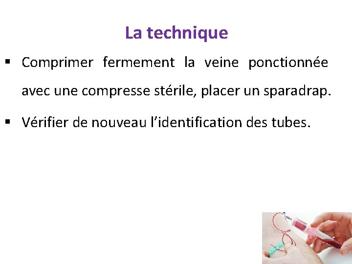 La technique § Comprimer fermement la veine ponctionnée avec une compresse stérile, placer un