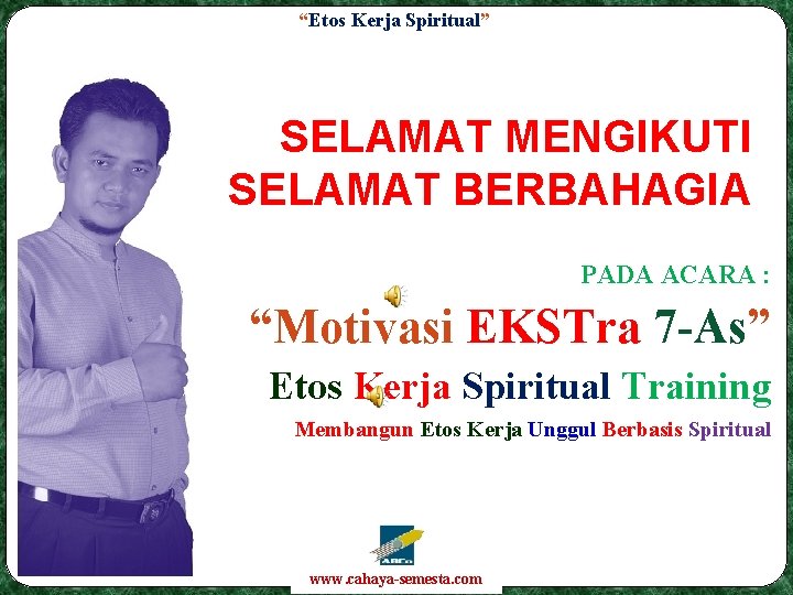 “Etos Kerja Spiritual” SELAMAT MENGIKUTI SELAMAT BERBAHAGIA PADA ACARA : “Motivasi EKSTra 7 -As”