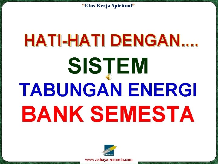 “Etos Kerja Spiritual” HATI-HATI DENGAN. . SISTEM TABUNGAN ENERGI BANK SEMESTA www. cahaya-semesta. com