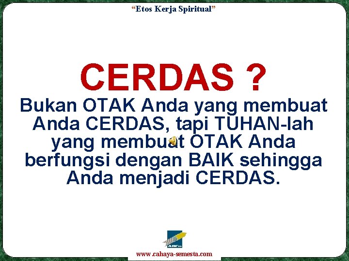 “Etos Kerja Spiritual” CERDAS ? Bukan OTAK Anda yang membuat Anda CERDAS, tapi TUHAN-lah