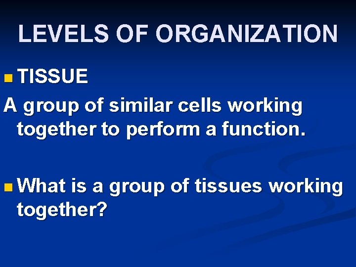 LEVELS OF ORGANIZATION n TISSUE A group of similar cells working together to perform