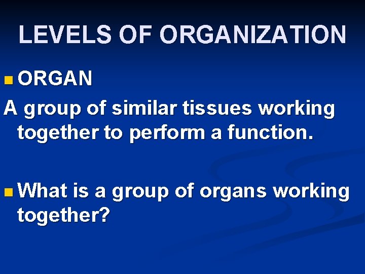 LEVELS OF ORGANIZATION n ORGAN A group of similar tissues working together to perform