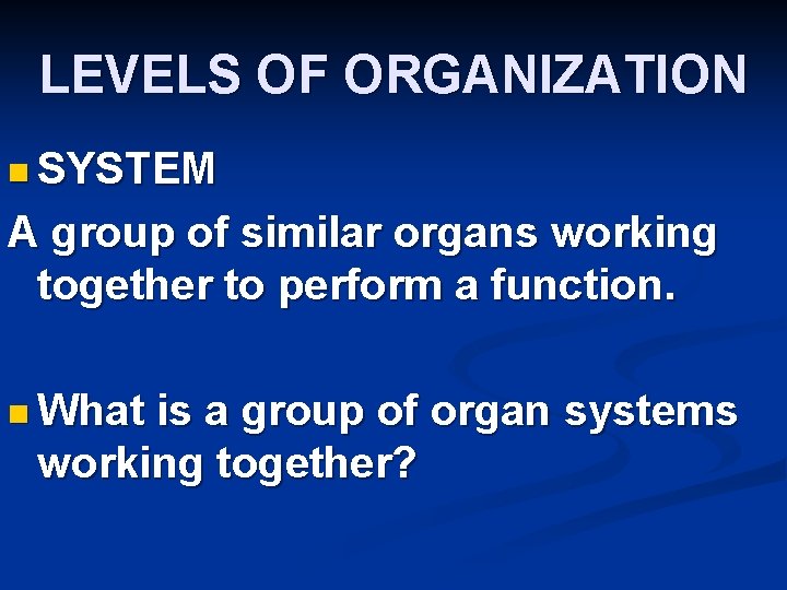 LEVELS OF ORGANIZATION n SYSTEM A group of similar organs working together to perform