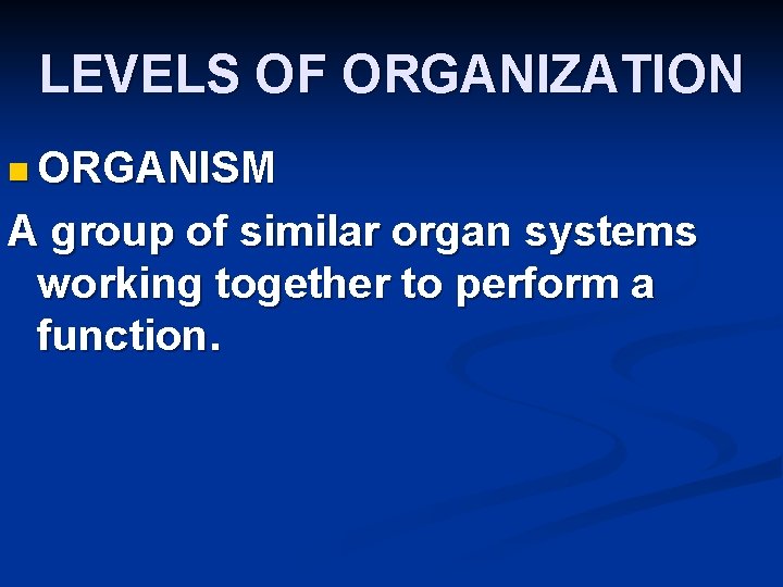 LEVELS OF ORGANIZATION n ORGANISM A group of similar organ systems working together to