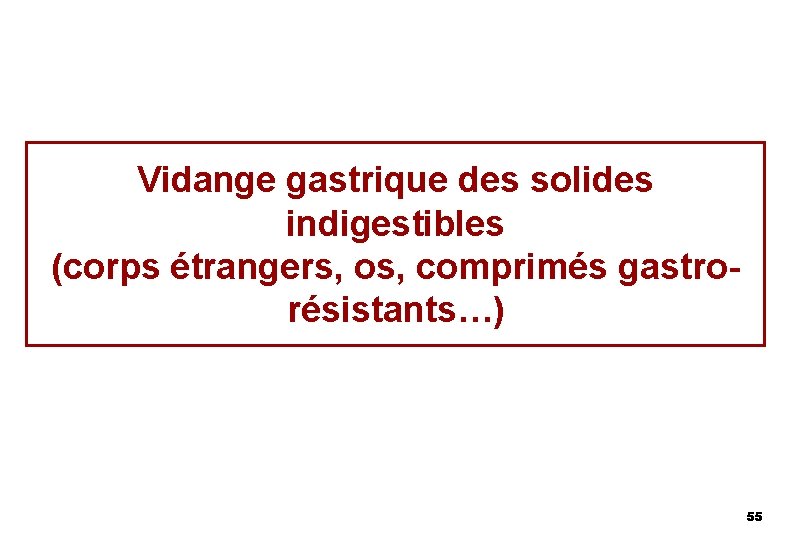 Vidange gastrique des solides indigestibles (corps étrangers, os, comprimés gastrorésistants…) 55 