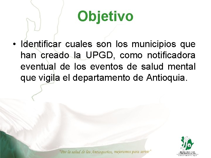 Objetivo • Identificar cuales son los municipios que han creado la UPGD, como notificadora