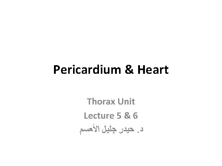 Pericardium & Heart Thorax Unit Lecture 5 & 6 ﺣﻴﺪﺭ ﺟﻠﻴﻞ ﺍﻷﻌﺴﻢ. ﺩ 