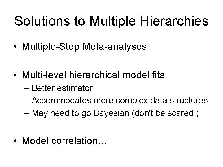 Solutions to Multiple Hierarchies • Multiple-Step Meta-analyses • Multi-level hierarchical model fits – Better