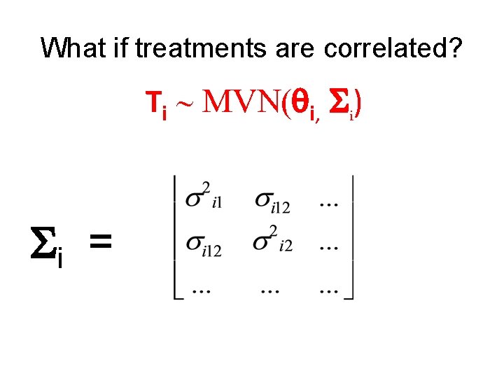 What if treatments are correlated? Ti ~ MVN(qi, Si) Si = 