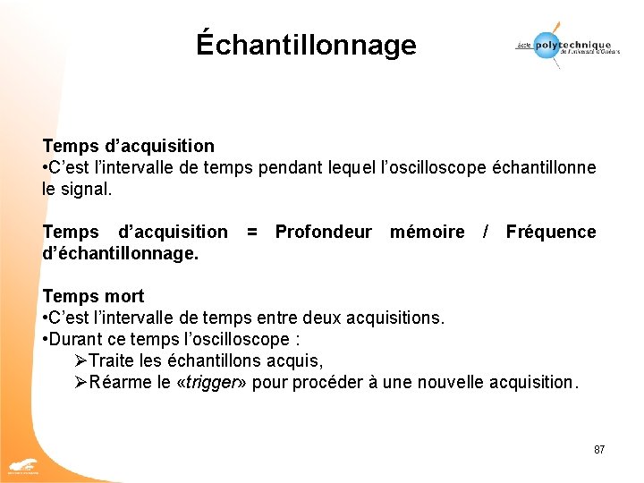 Échantillonnage Temps d’acquisition • C’est l’intervalle de temps pendant lequel l’oscilloscope échantillonne le signal.
