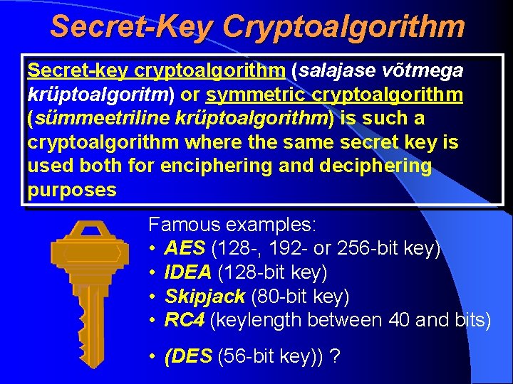 Secret-Key Cryptoalgorithm Secret-key cryptoalgorithm (salajase võtmega krüptoalgoritm) or symmetric cryptoalgorithm (sümmeetriline krüptoalgorithm) is such