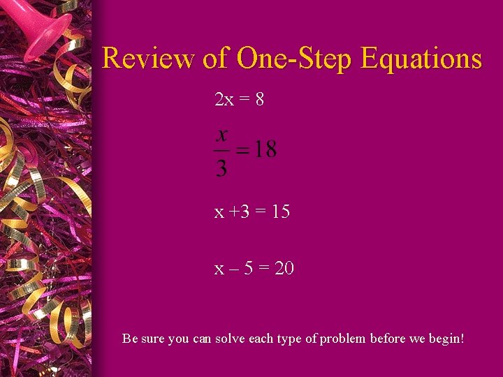 Review of One-Step Equations 2 x = 8 x +3 = 15 x –