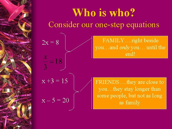 Who is who? Consider our one-step equations 2 x = 8 FAMILY…. right beside