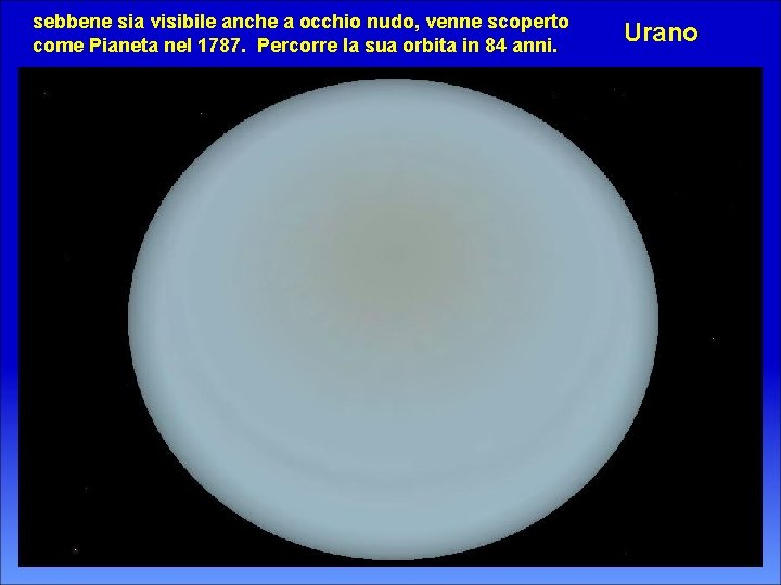 sebbene sia visibile anche a occhio nudo, venne scoperto come Pianeta nel 1787. Percorre