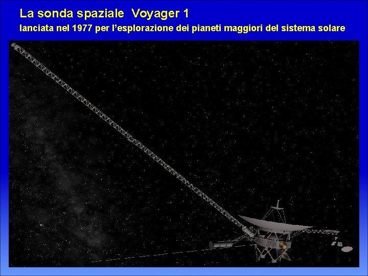 La sonda spaziale Voyager 1 lanciata nel 1977 per l’esplorazione dei pianeti maggiori del