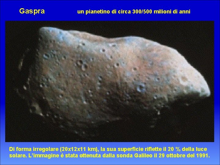 Gaspra un pianetino di circa 300/500 milioni di anni Di forma irregolare (20 x