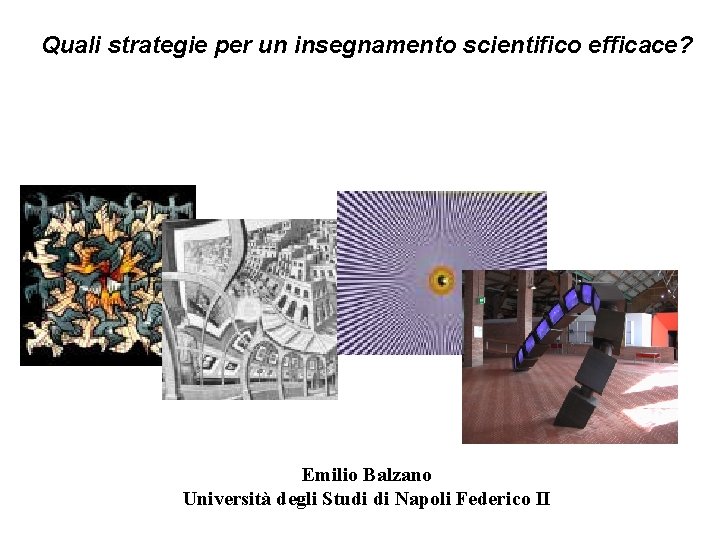 Quali strategie per un insegnamento scientifico efficace? Emilio Balzano Università degli Studi di Napoli