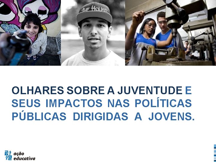 OLHARES SOBRE A JUVENTUDE E SEUS IMPACTOS NAS POLÍTICAS PÚBLICAS DIRIGIDAS A JOVENS. 