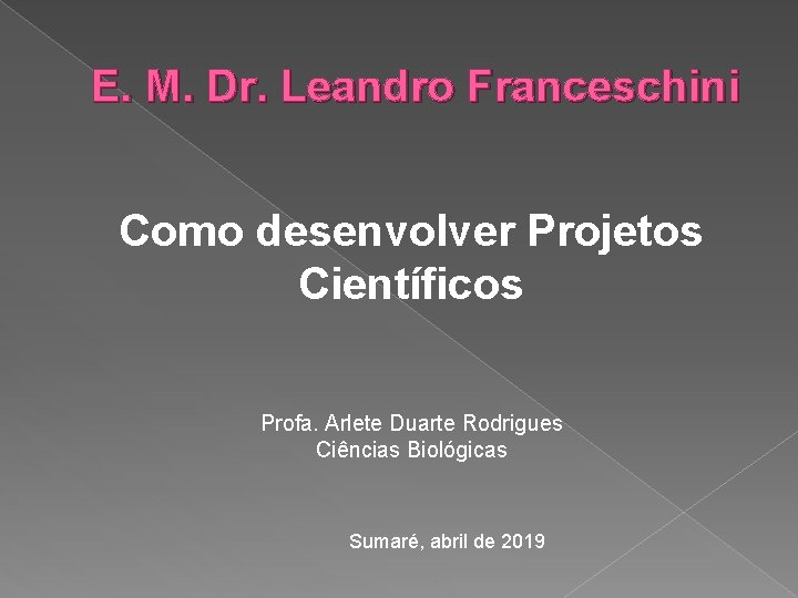 E. M. Dr. Leandro Franceschini Como desenvolver Projetos Científicos Profa. Arlete Duarte Rodrigues Ciências