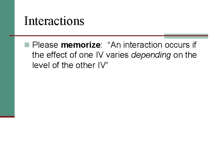 Interactions n Please memorize: “An interaction occurs if the effect of one IV varies