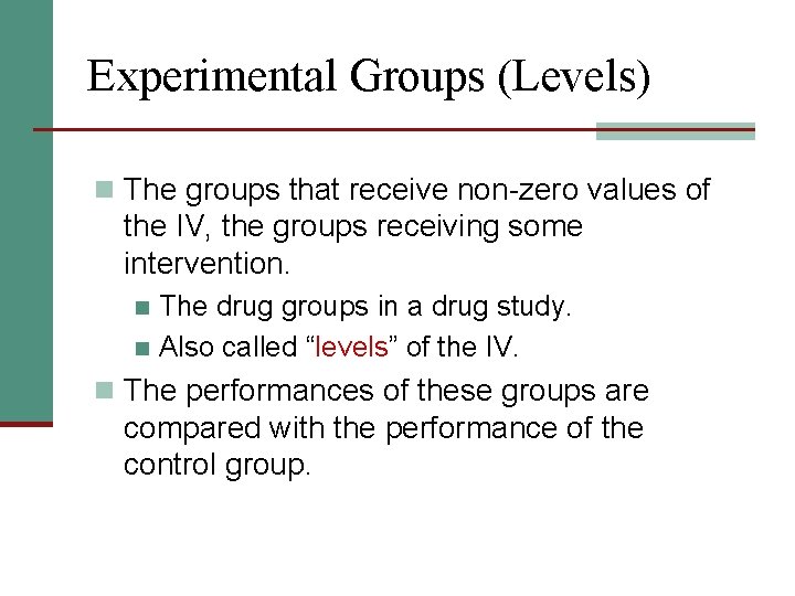 Experimental Groups (Levels) n The groups that receive non-zero values of the IV, the