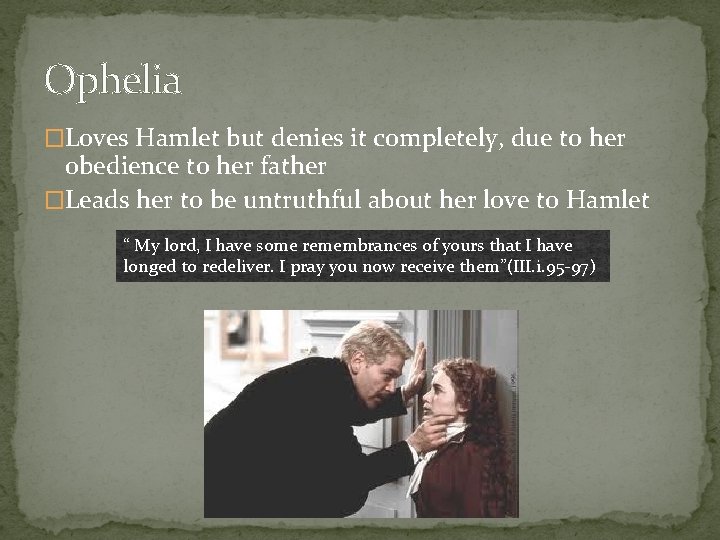 Ophelia �Loves Hamlet but denies it completely, due to her obedience to her father