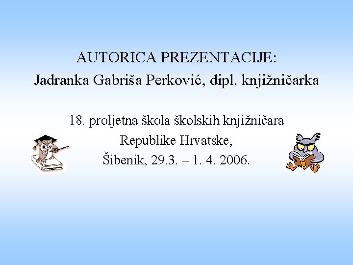 AUTORICA PREZENTACIJE: Jadranka Gabriša Perković, dipl. knjižničarka 18. proljetna školskih knjižničara Republike Hrvatske, Šibenik, AUTORICA PREZENTACIJE: Jadranka Gabriša Perković, dipl. knjižničarka 18. proljetna školskih knjižničara Republike Hrvatske, Šibenik,