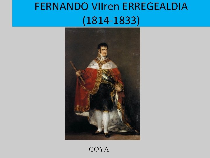 FERNANDO VIIren ERREGEALDIA (1814 -1833) GOYA 