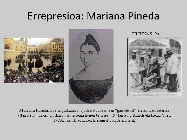 Errepresioa: Mariana Pineda FILIPINAS 1901 Mariana Pineda: liberal gadiztarra, ajustiziatua izan zen “garrote vil”