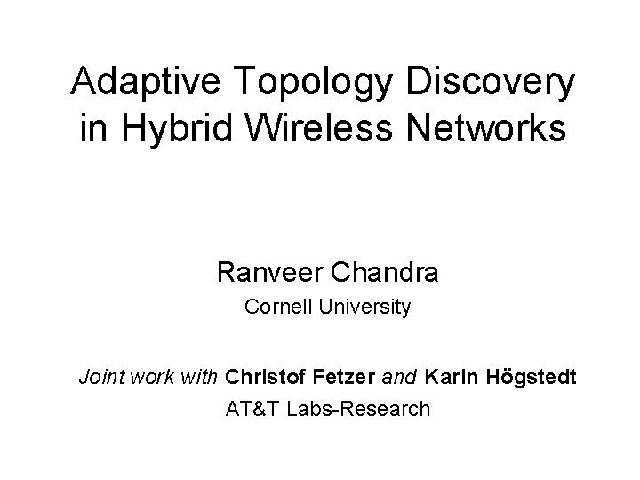 Adaptive Topology Discovery in Hybrid Wireless Networks Ranveer Chandra Cornell University Joint work with