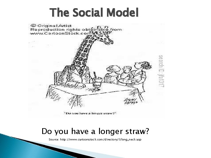 The Social Model Do you have a longer straw? Source: http: //www. cartoonstock. com/directory/l/long_neck.