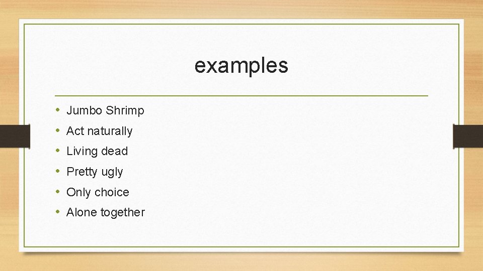 examples • • • Jumbo Shrimp Act naturally Living dead Pretty ugly Only choice