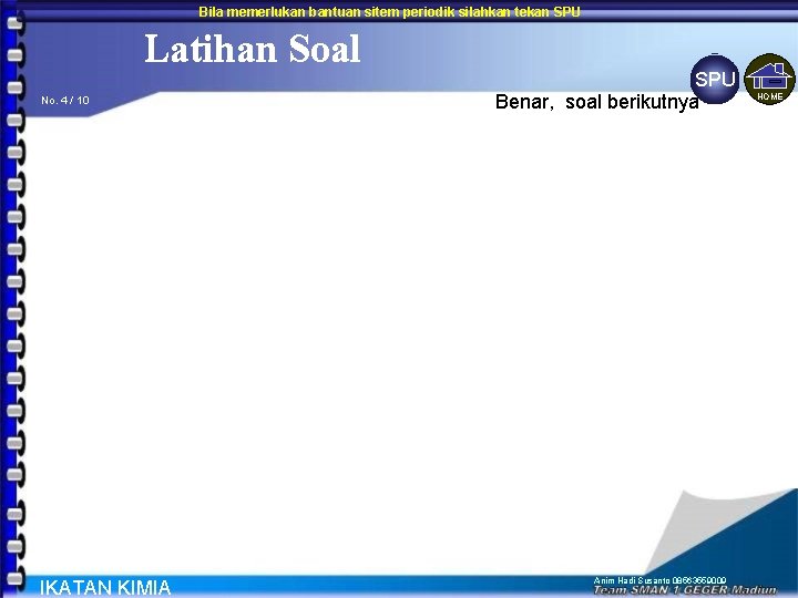Bila memerlukan bantuan sitem periodik silahkan tekan SPU Latihan Soal No. 4 / 10 Bila memerlukan bantuan sitem periodik silahkan tekan SPU Latihan Soal No. 4 / 10