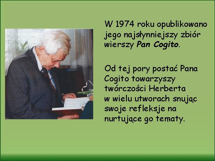 W 1974 roku opublikowano jego najsłynniejszy zbiór wierszy Pan Cogito. Od tej pory postać