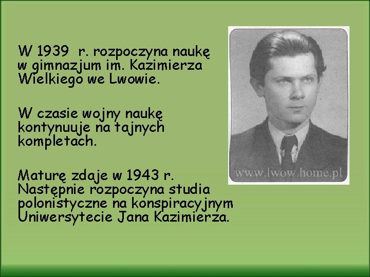 W 1939 r. rozpoczyna naukę w gimnazjum im. Kazimierza Wielkiego we Lwowie. W czasie