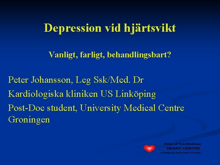 Depression vid hjärtsvikt Vanligt, farligt, behandlingsbart? Peter Johansson, Leg Ssk/Med. Dr Kardiologiska kliniken US