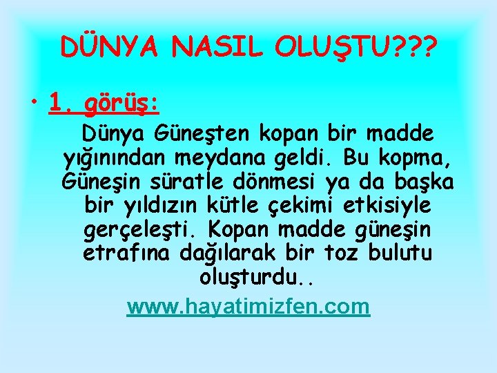 DÜNYA NASIL OLUŞTU? ? ? • 1. görüş: Dünya Güneşten kopan bir madde yığınından