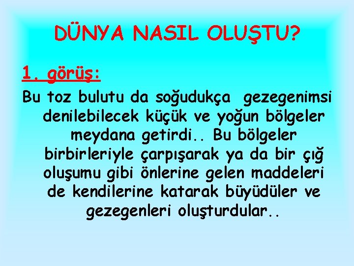 DÜNYA NASIL OLUŞTU? 1. görüş: Bu toz bulutu da soğudukça gezegenimsi denilebilecek küçük ve